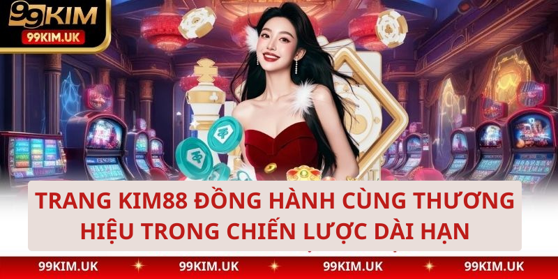 Kim88 đồng hành cùng thương hiệu trong chiến lược dài hạn