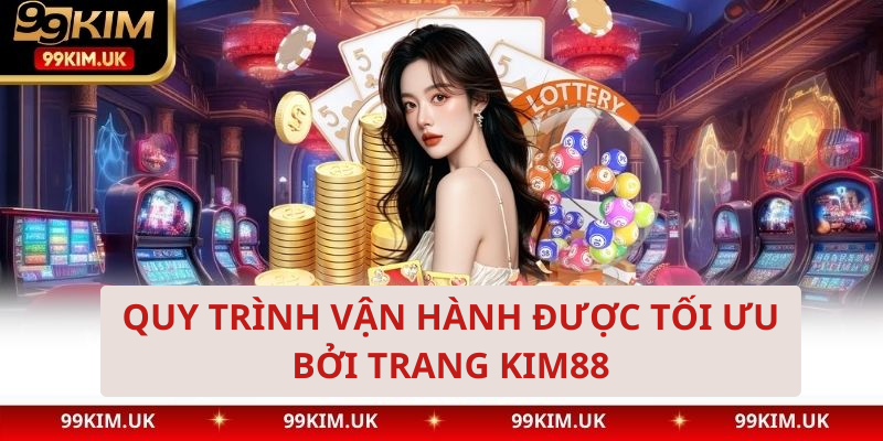 Quy trình vận hành được tối ưu bởi trang Kim88