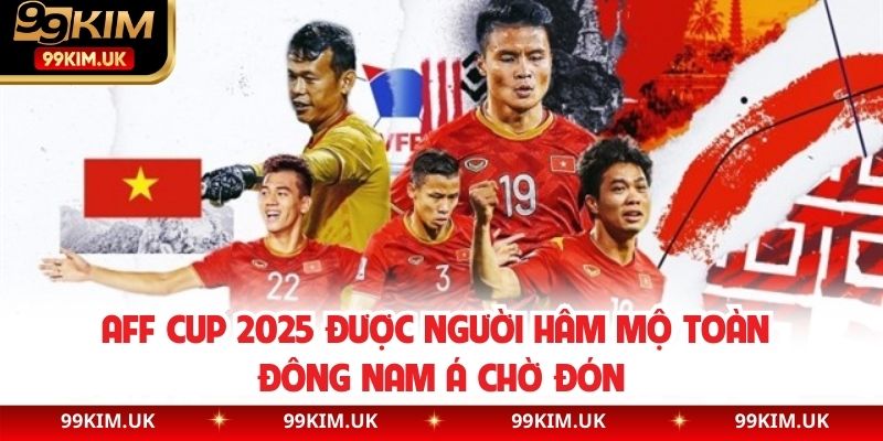 AFF Cup 2025 được người hâm mộ toàn Đông Nam Á chờ đón