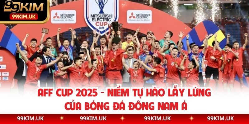 AFF Cup 2025 - Niềm Tự Hào Lẫy Lừng Của Bóng Đá Đông Nam Á