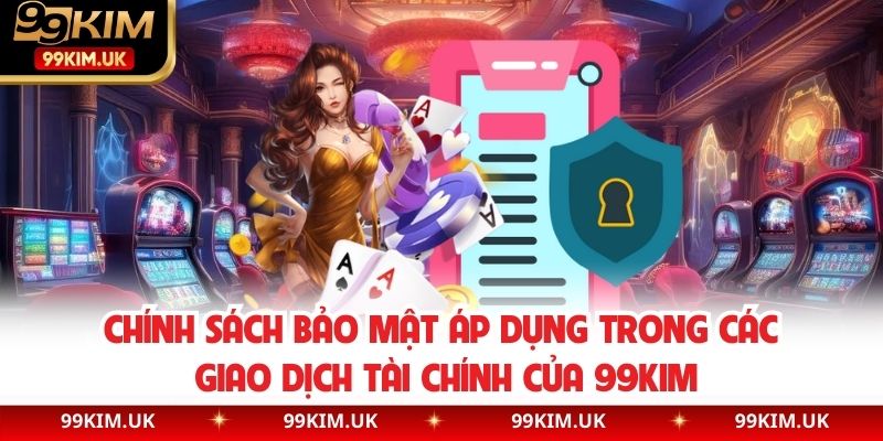 Chính sách bảo mật áp dụng trong các giao dịch tài chính của 99KIM