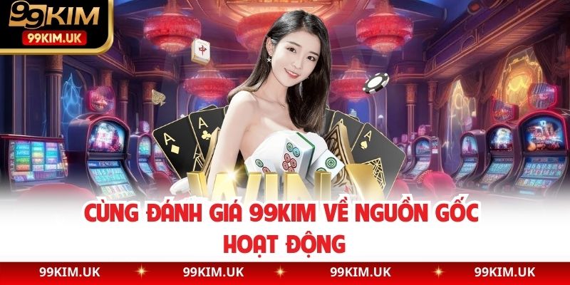 Cùng đánh giá 99kim về nguồn gốc hoạt động