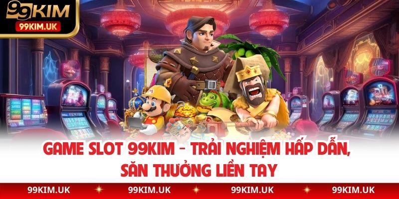 Game Slot 99kim - Trải Nghiệm Hấp Dẫn, Săn Thưởng Liền Tay