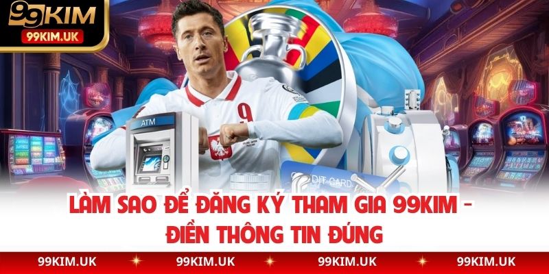 Làm sao để đăng ký tham gia 99KIM - Điền thông tin đúng