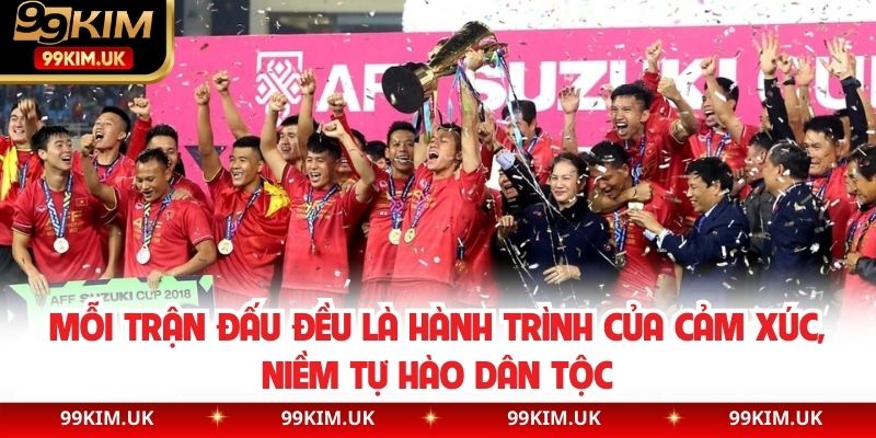 Mỗi trận đấu đều là hành trình của cảm xúc, niềm tự hào dân tộc