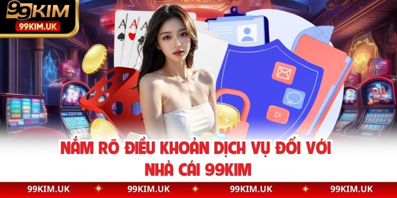Nắm rõ điều khoản dịch vụ đối với nhà cái 99KIM