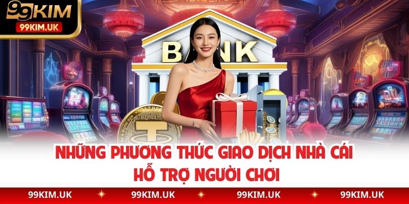 Những phương thức giao dịch nhà cái hỗ trợ người chơi