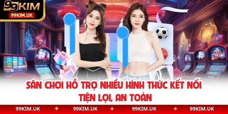 Sân chơi hỗ trợ nhiều hình thức kết nối tiện lợi, an toàn