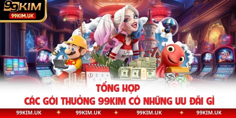 Tổng hợp các gói thưởng 99KIM có những ưu đãi gì