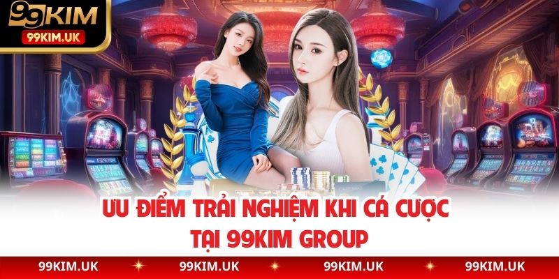 Ưu điểm trải nghiệm khi cá cược tại 99KIM Group
