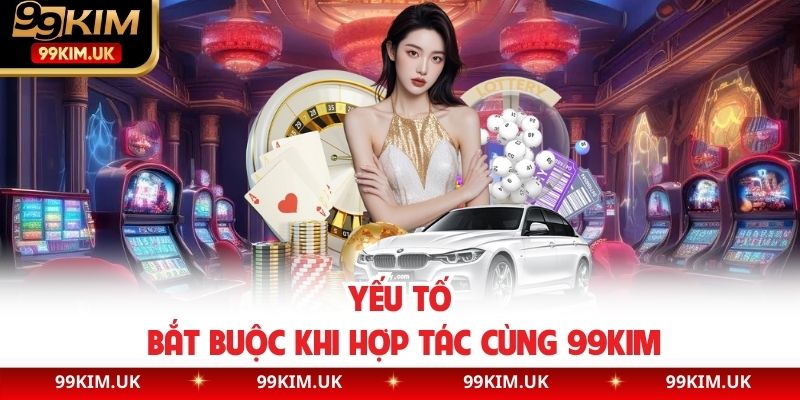 Yếu tố bắt buộc khi hợp tác cùng 99KIM